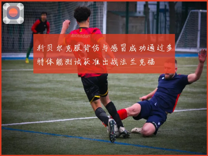 科贝尔克服背伤与感冒成功通过多特体能测试获准出战法兰克福