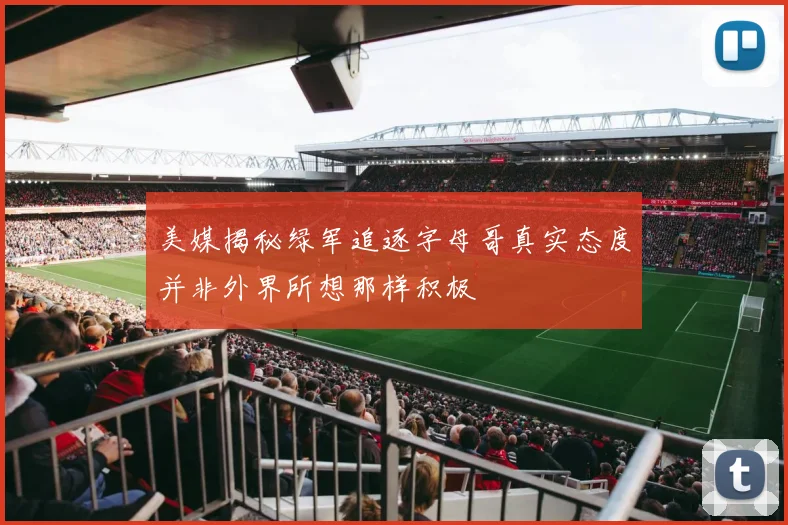 美媒揭秘绿军追逐字母哥真实态度并非外界所想那样积极