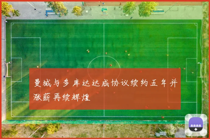 曼城与多库达达成协议续约五年并涨薪再续辉煌