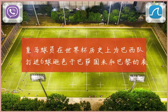 皇马球员在世界杯历史上为巴西队打进6球逊色于巴萨国米和巴黎的表现