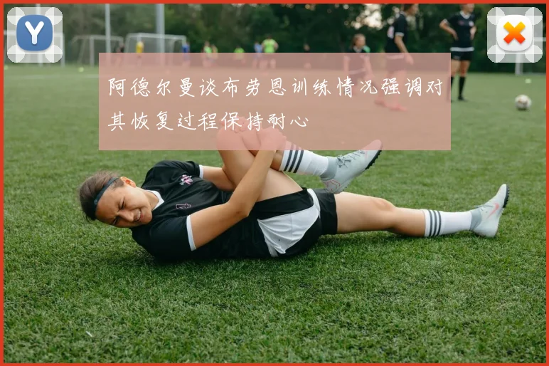 阿德尔曼谈布劳恩训练情况强调对其恢复过程保持耐心