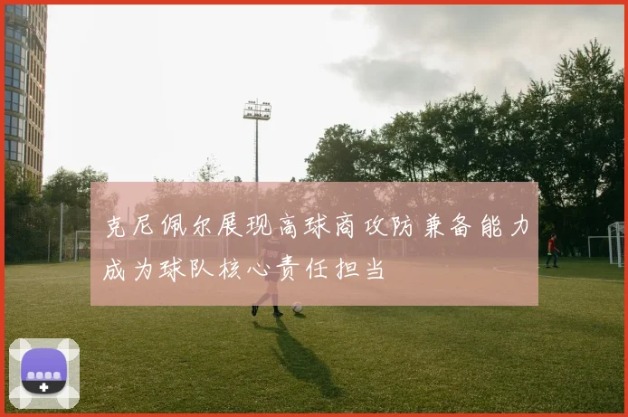 克尼佩尔展现高球商攻防兼备能力成为球队核心责任担当