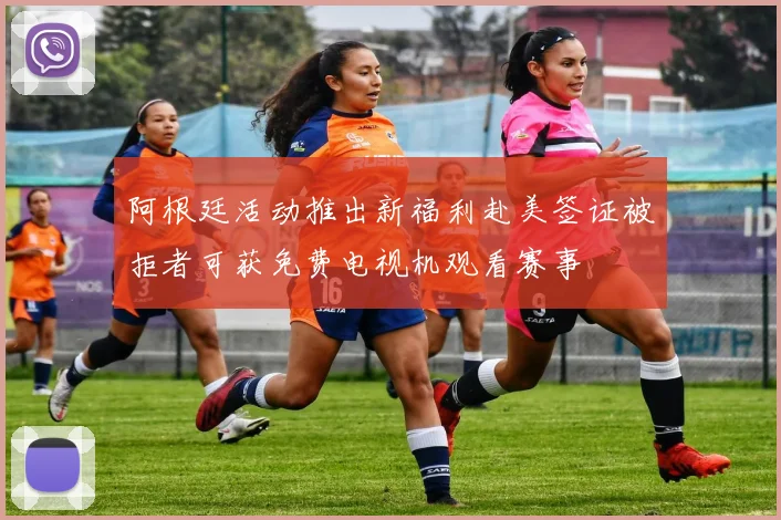 阿根廷活动推出新福利赴美签证被拒者可获免费电视机观看赛事