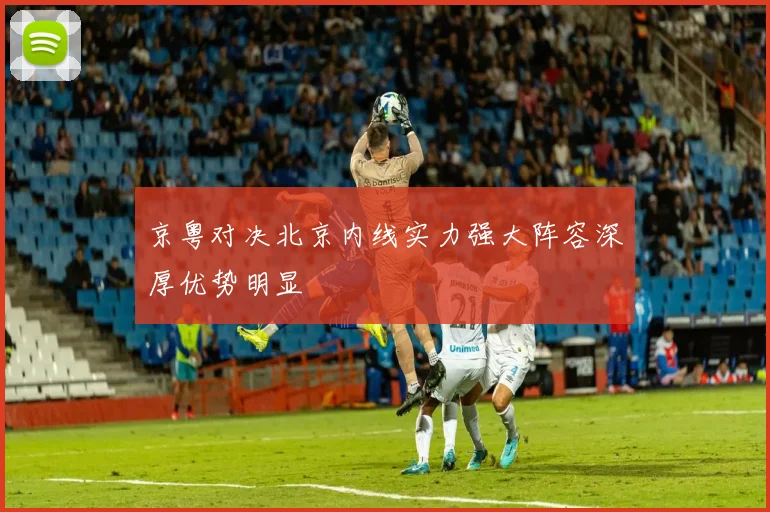 京粤对决北京内线实力强大阵容深厚优势明显