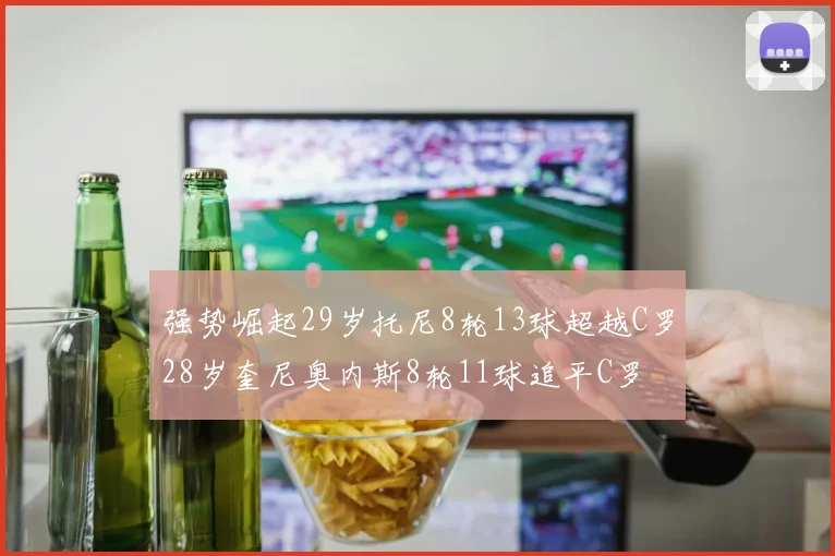 强势崛起29岁托尼8轮13球超越C罗28岁奎尼奥内斯8轮11球追平C罗