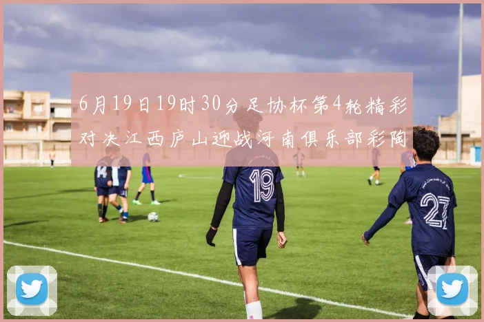 6月19日19时30分足协杯第4轮精彩对决江西庐山迎战河南俱乐部彩陶坊
