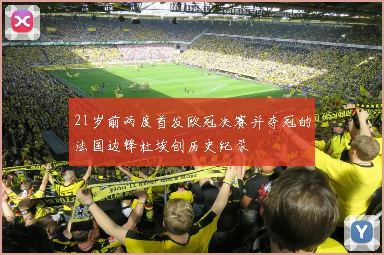 21岁前两度首发欧冠决赛并夺冠的法国边锋杜埃创历史纪录