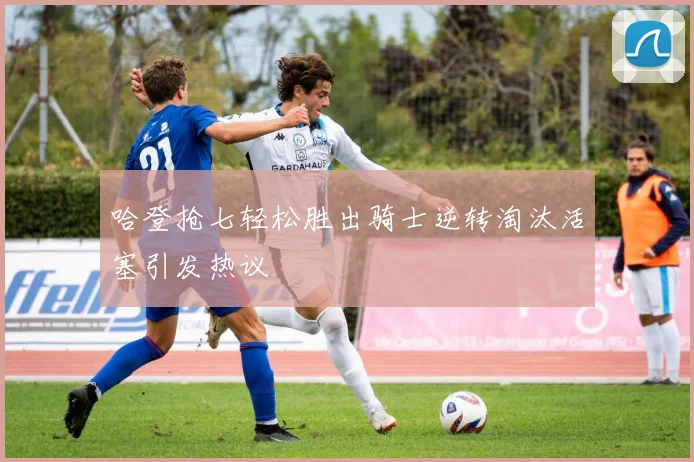 哈登抢七轻松胜出骑士逆转淘汰活塞引发热议