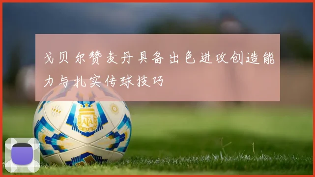 戈贝尔赞麦丹具备出色进攻创造能力与扎实传球技巧
