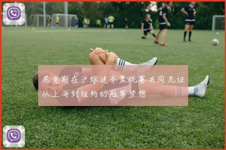 尼克斯在沪球迷齐聚观赛共同见证从上海到纽约的冠军梦想